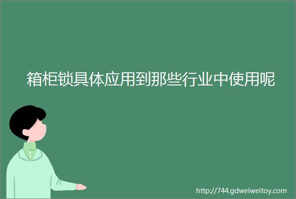 箱柜锁具体应用到那些行业中使用呢