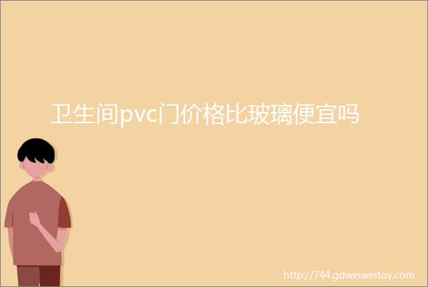 卫生间pvc门价格比玻璃便宜吗