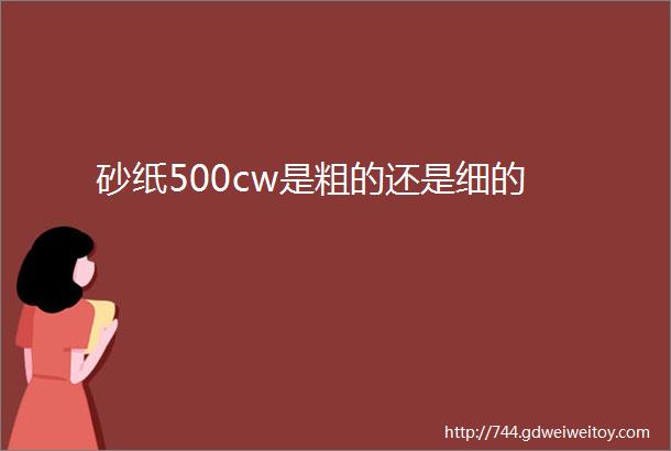 砂纸500cw是粗的还是细的